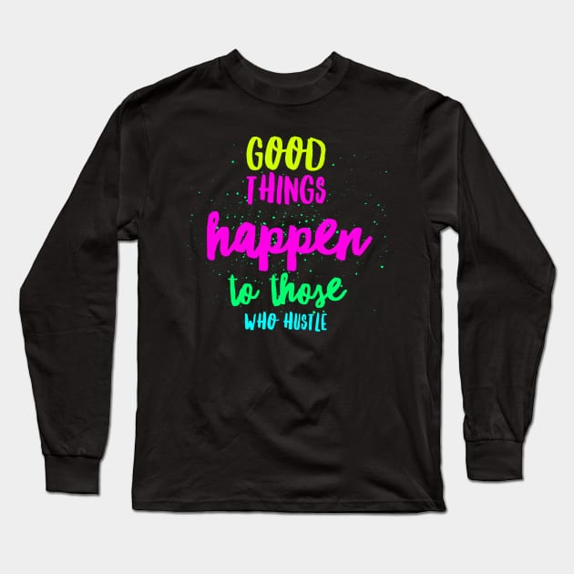 Good Things Come To Those Who Hustle! Entrpreneur, Freelancer, Blogger, Long Sleeve T-Shirt by GreenCowLand